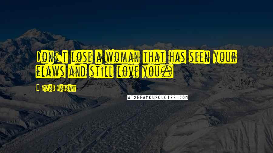 Nizar Qabbani Quotes: Don't lose a woman that has seen your flaws and still love you.