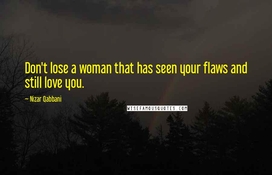 Nizar Qabbani Quotes: Don't lose a woman that has seen your flaws and still love you.