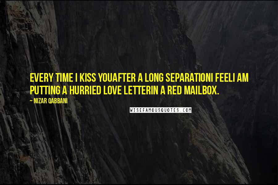 Nizar Qabbani Quotes: Every time I kiss youAfter a long separationI feelI am putting a hurried love letterIn a red mailbox.