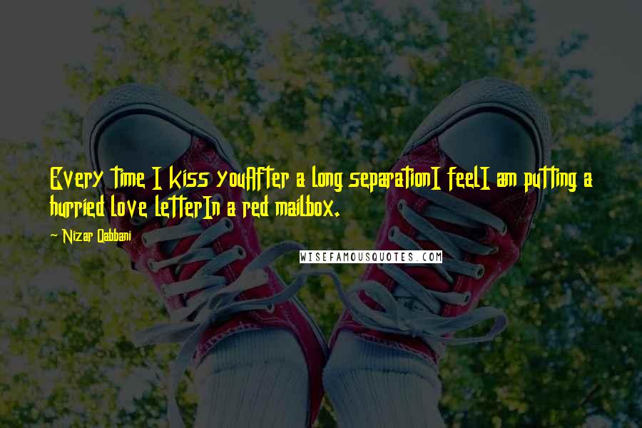 Nizar Qabbani Quotes: Every time I kiss youAfter a long separationI feelI am putting a hurried love letterIn a red mailbox.