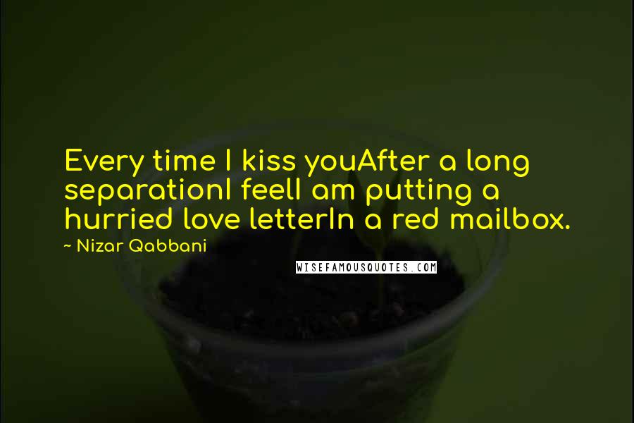 Nizar Qabbani Quotes: Every time I kiss youAfter a long separationI feelI am putting a hurried love letterIn a red mailbox.