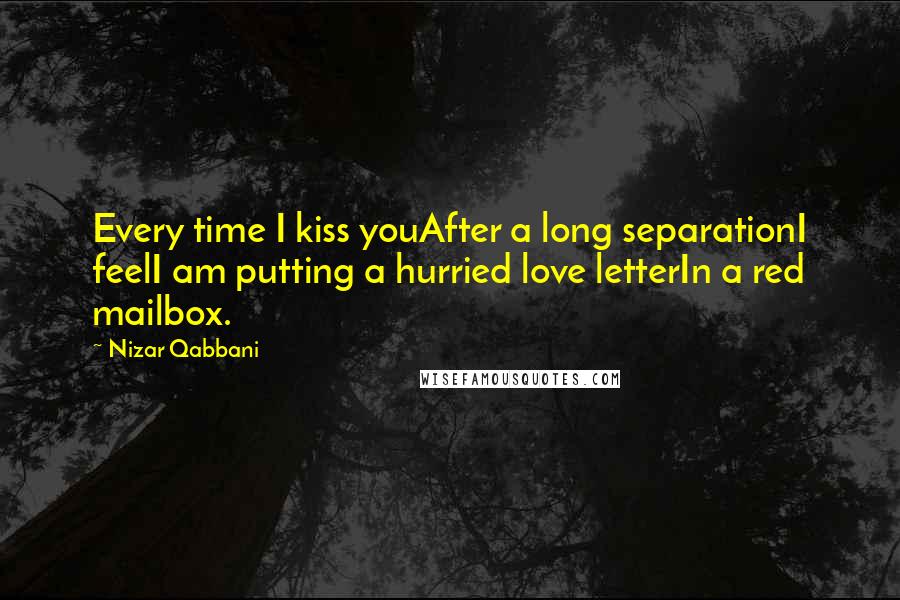 Nizar Qabbani Quotes: Every time I kiss youAfter a long separationI feelI am putting a hurried love letterIn a red mailbox.