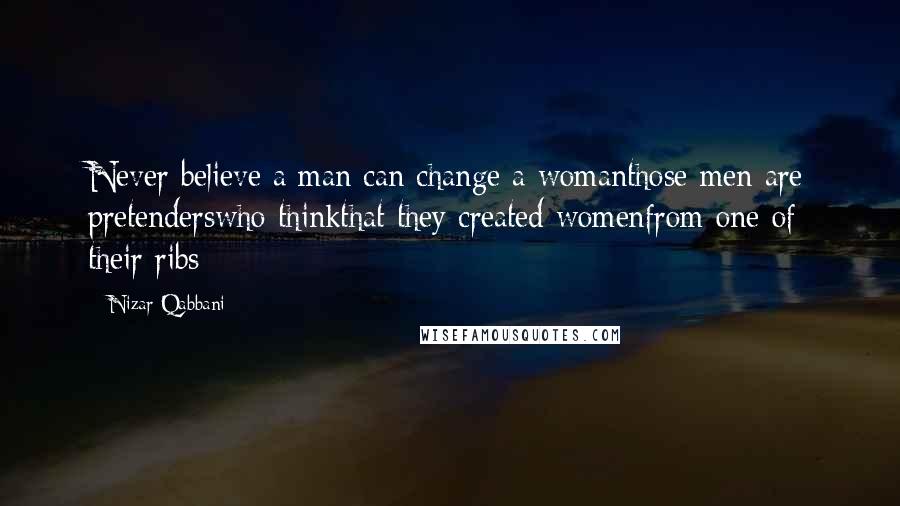 Nizar Qabbani Quotes: Never believe a man can change a womanthose men are pretenderswho thinkthat they created womenfrom one of their ribs