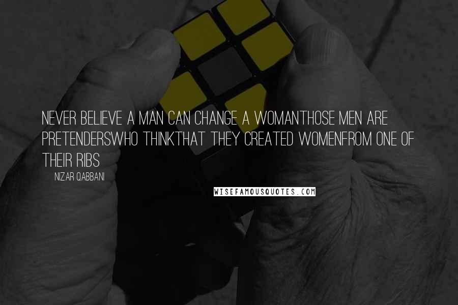 Nizar Qabbani Quotes: Never believe a man can change a womanthose men are pretenderswho thinkthat they created womenfrom one of their ribs