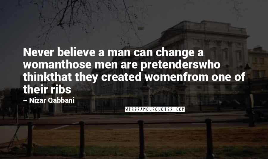 Nizar Qabbani Quotes: Never believe a man can change a womanthose men are pretenderswho thinkthat they created womenfrom one of their ribs