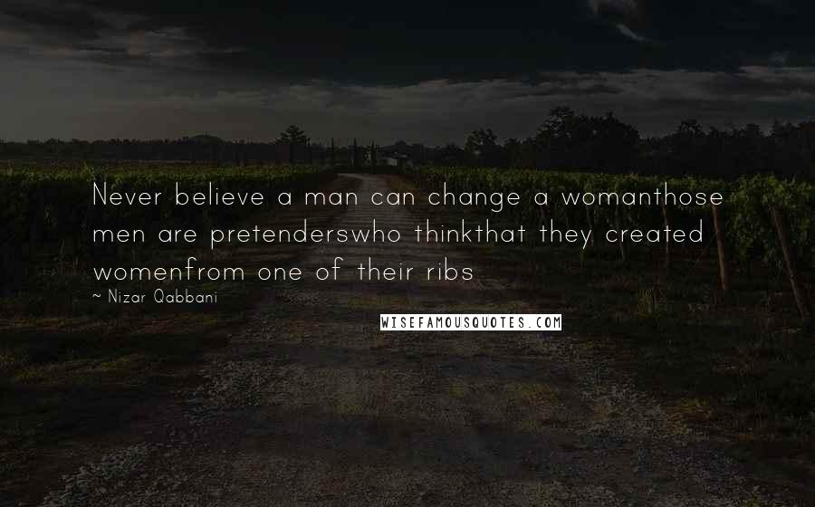 Nizar Qabbani Quotes: Never believe a man can change a womanthose men are pretenderswho thinkthat they created womenfrom one of their ribs