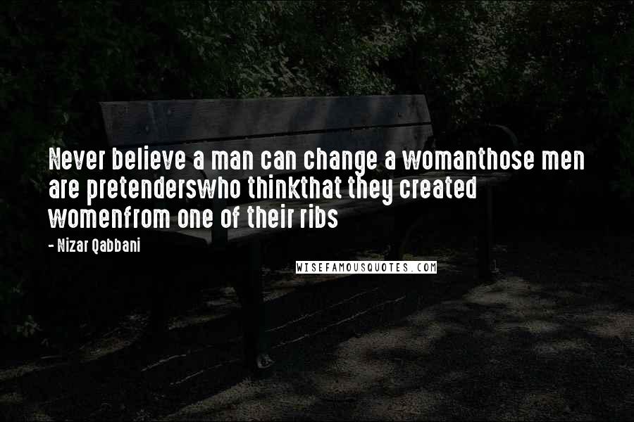 Nizar Qabbani Quotes: Never believe a man can change a womanthose men are pretenderswho thinkthat they created womenfrom one of their ribs