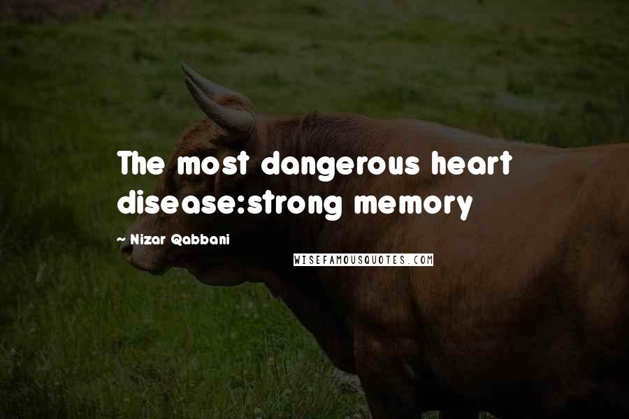 Nizar Qabbani Quotes: The most dangerous heart disease:strong memory