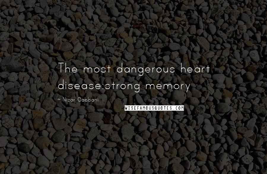 Nizar Qabbani Quotes: The most dangerous heart disease:strong memory