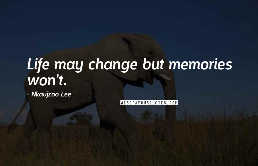 Nkaujzoo Lee Quotes: Life may change but memories won't.