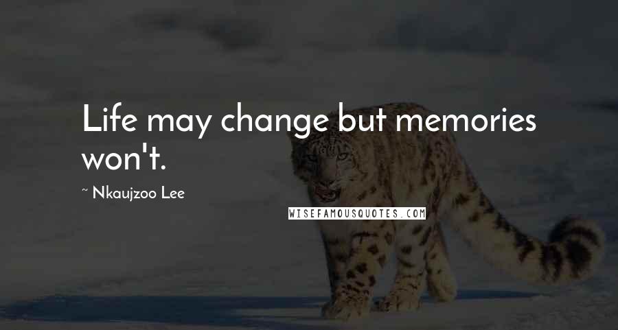 Nkaujzoo Lee Quotes: Life may change but memories won't.