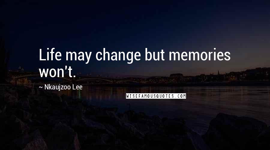 Nkaujzoo Lee Quotes: Life may change but memories won't.