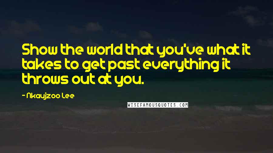 Nkaujzoo Lee Quotes: Show the world that you've what it takes to get past everything it throws out at you.