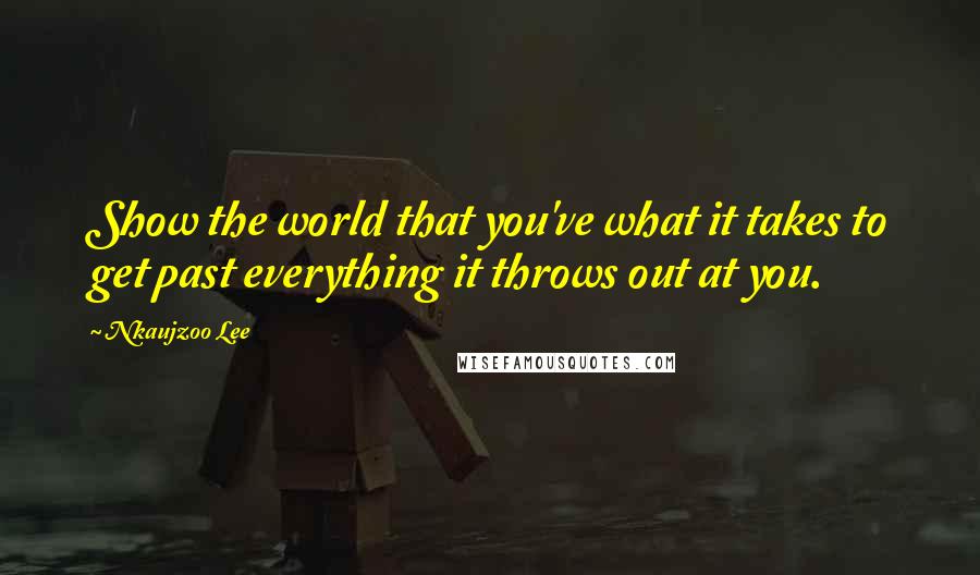 Nkaujzoo Lee Quotes: Show the world that you've what it takes to get past everything it throws out at you.