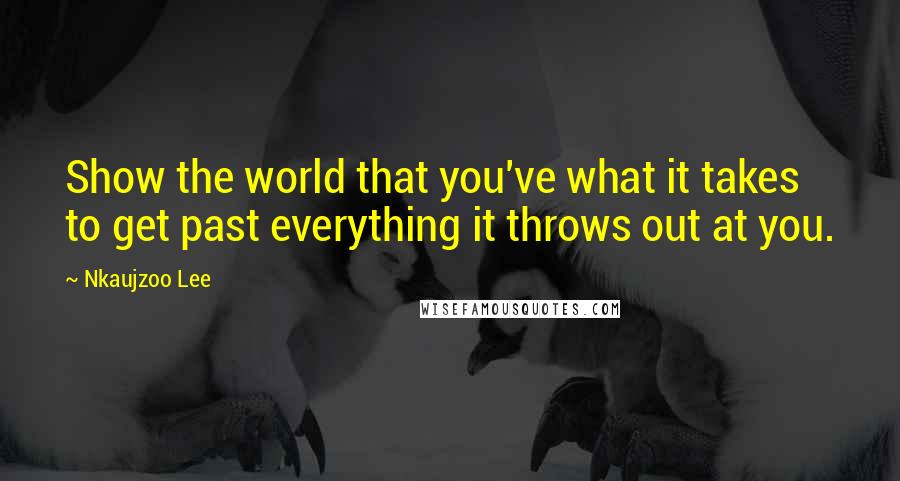 Nkaujzoo Lee Quotes: Show the world that you've what it takes to get past everything it throws out at you.