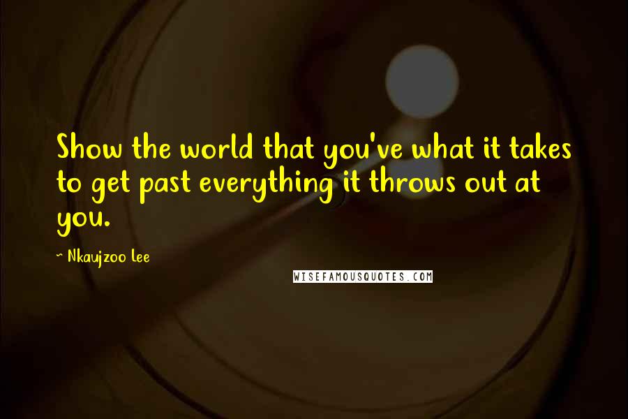 Nkaujzoo Lee Quotes: Show the world that you've what it takes to get past everything it throws out at you.