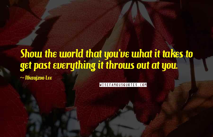 Nkaujzoo Lee Quotes: Show the world that you've what it takes to get past everything it throws out at you.