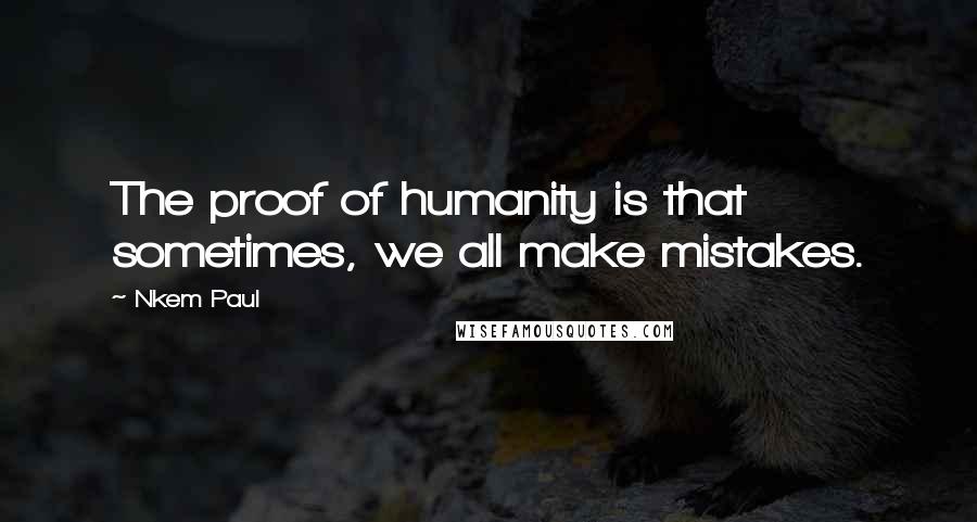 Nkem Paul Quotes: The proof of humanity is that sometimes, we all make mistakes.