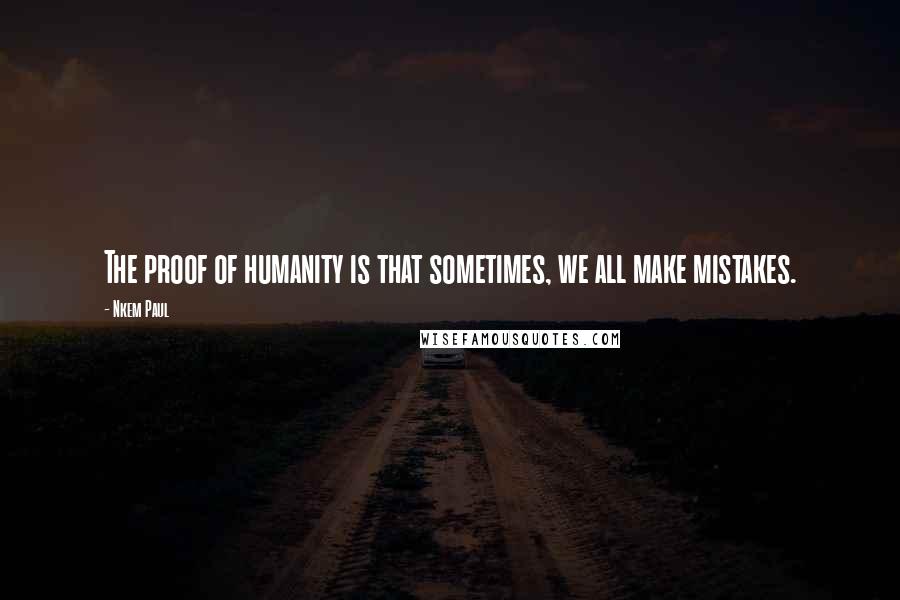 Nkem Paul Quotes: The proof of humanity is that sometimes, we all make mistakes.