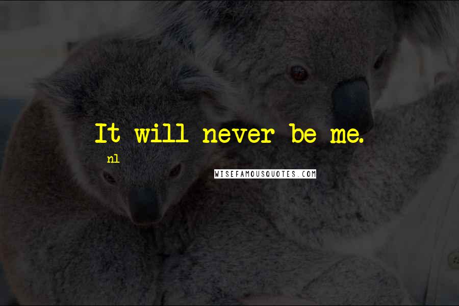 Nl Quotes: It will never be me.