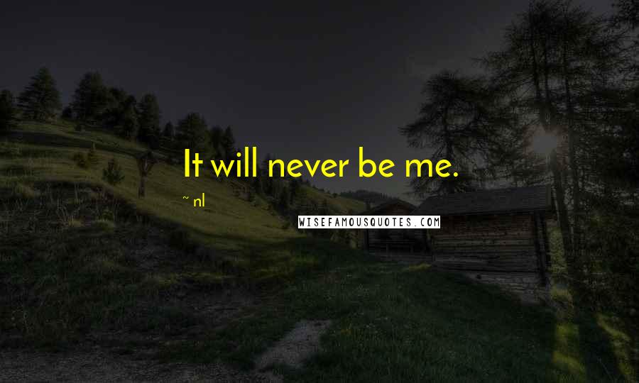 Nl Quotes: It will never be me.