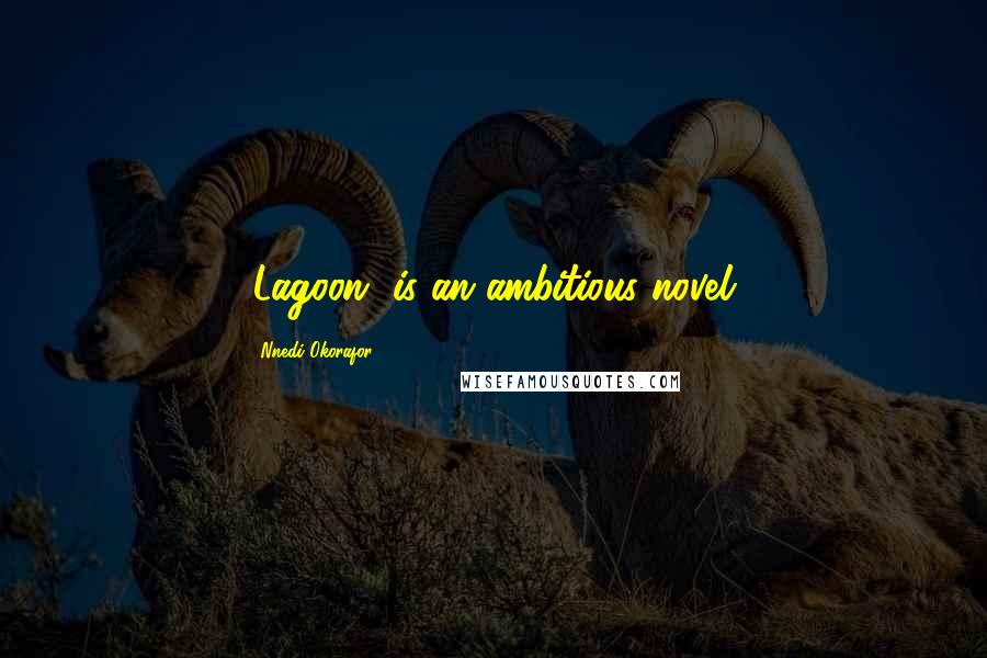 Nnedi Okorafor Quotes: 'Lagoon' is an ambitious novel.
