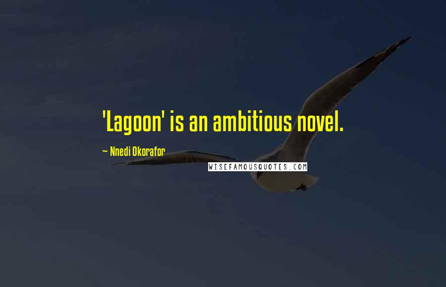 Nnedi Okorafor Quotes: 'Lagoon' is an ambitious novel.