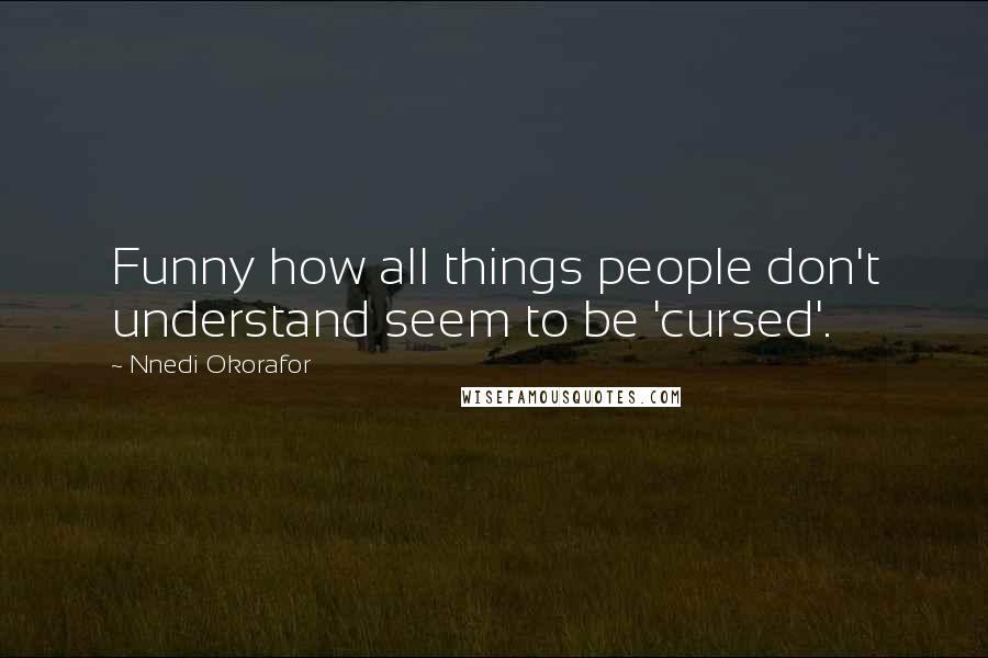 Nnedi Okorafor Quotes: Funny how all things people don't understand seem to be 'cursed'.