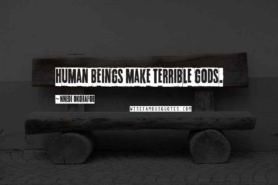 Nnedi Okorafor Quotes: Human beings make terrible gods.
