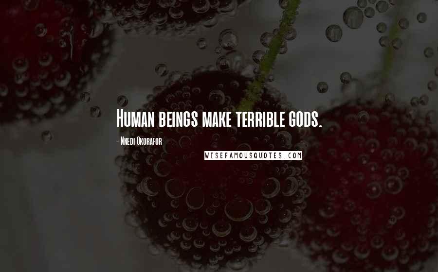 Nnedi Okorafor Quotes: Human beings make terrible gods.