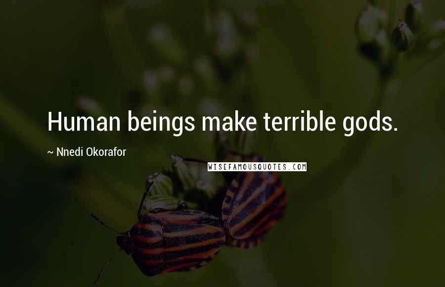 Nnedi Okorafor Quotes: Human beings make terrible gods.