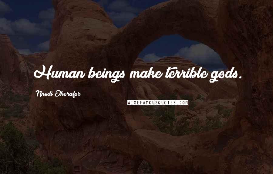 Nnedi Okorafor Quotes: Human beings make terrible gods.