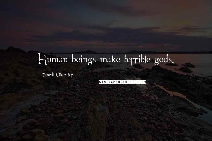 Nnedi Okorafor Quotes: Human beings make terrible gods.