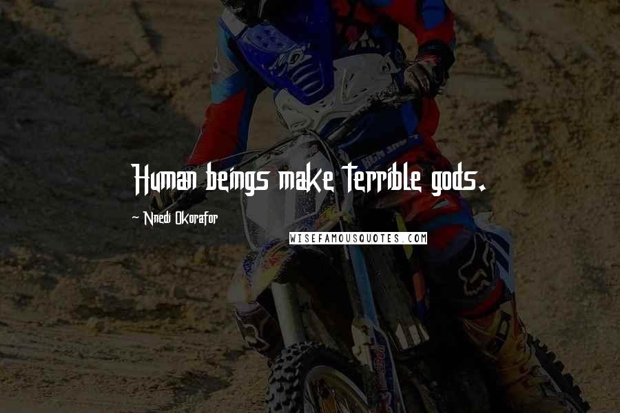 Nnedi Okorafor Quotes: Human beings make terrible gods.