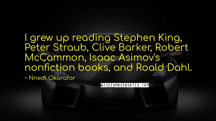 Nnedi Okorafor Quotes: I grew up reading Stephen King, Peter Straub, Clive Barker, Robert McCammon, Isaac Asimov's nonfiction books, and Roald Dahl.