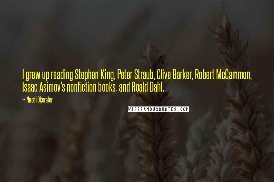Nnedi Okorafor Quotes: I grew up reading Stephen King, Peter Straub, Clive Barker, Robert McCammon, Isaac Asimov's nonfiction books, and Roald Dahl.