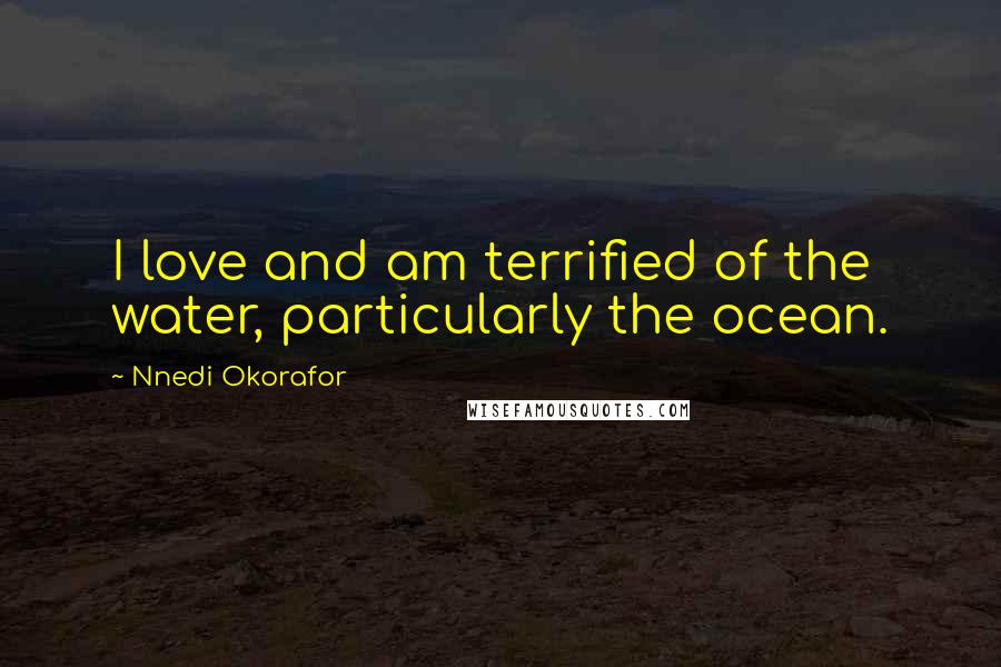 Nnedi Okorafor Quotes: I love and am terrified of the water, particularly the ocean.