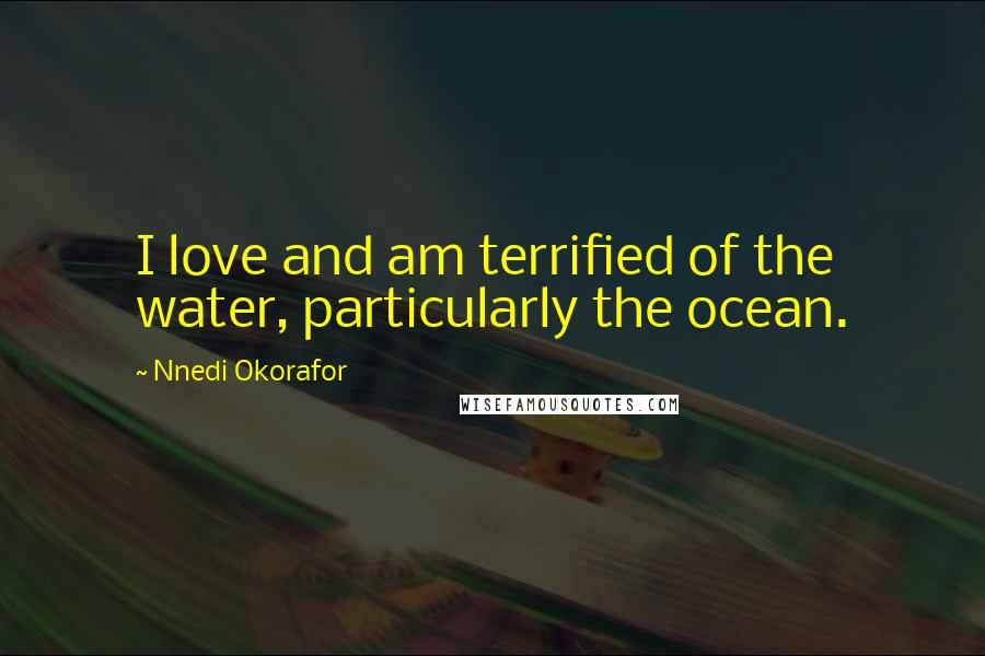 Nnedi Okorafor Quotes: I love and am terrified of the water, particularly the ocean.