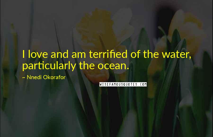 Nnedi Okorafor Quotes: I love and am terrified of the water, particularly the ocean.