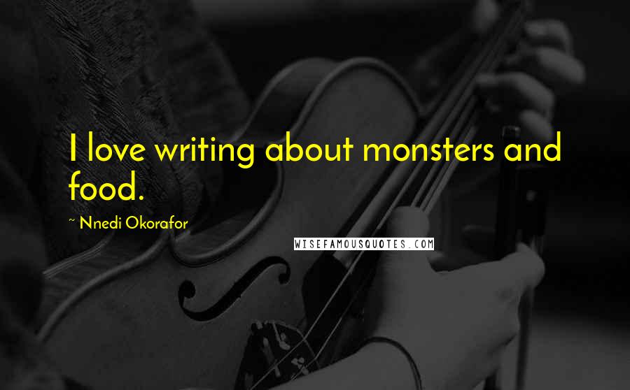 Nnedi Okorafor Quotes: I love writing about monsters and food.