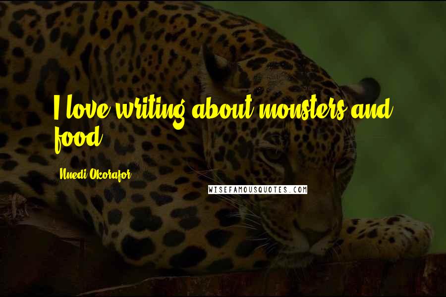 Nnedi Okorafor Quotes: I love writing about monsters and food.