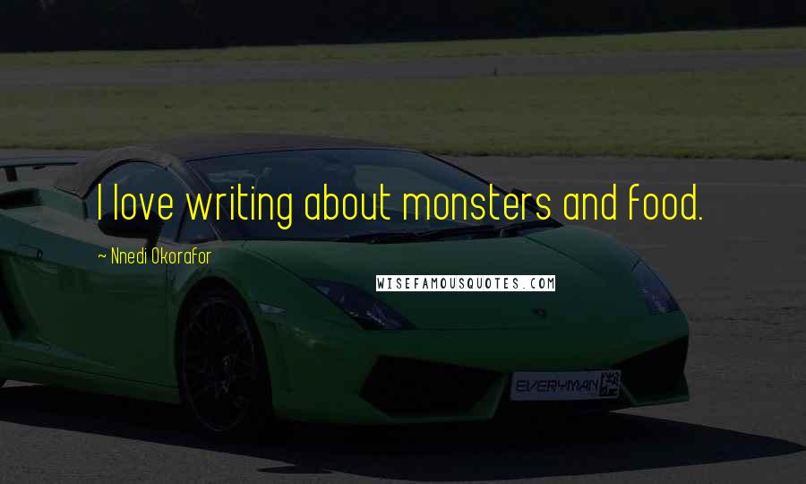 Nnedi Okorafor Quotes: I love writing about monsters and food.