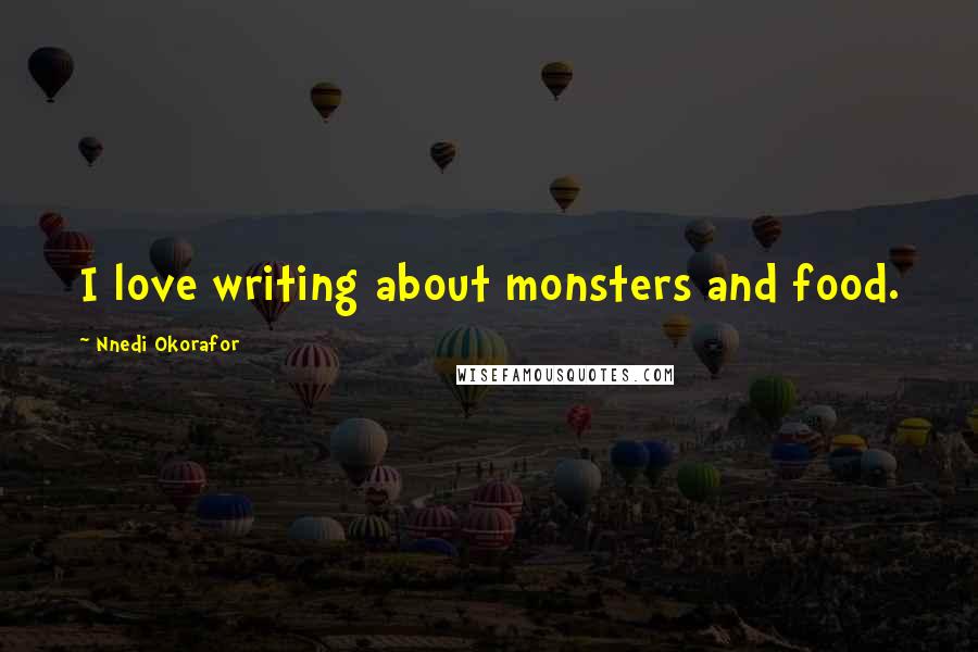 Nnedi Okorafor Quotes: I love writing about monsters and food.