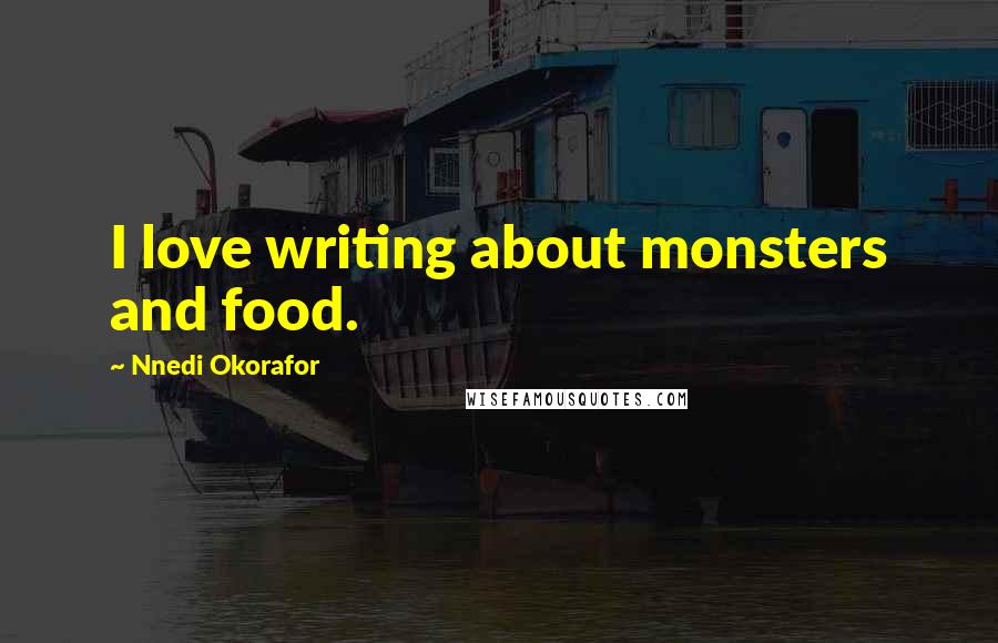 Nnedi Okorafor Quotes: I love writing about monsters and food.