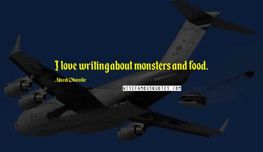 Nnedi Okorafor Quotes: I love writing about monsters and food.