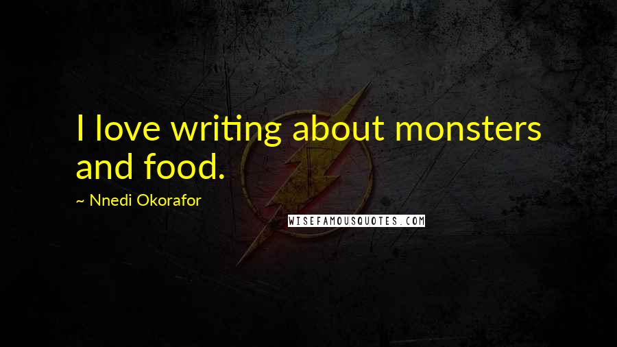 Nnedi Okorafor Quotes: I love writing about monsters and food.