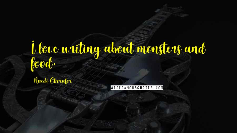 Nnedi Okorafor Quotes: I love writing about monsters and food.