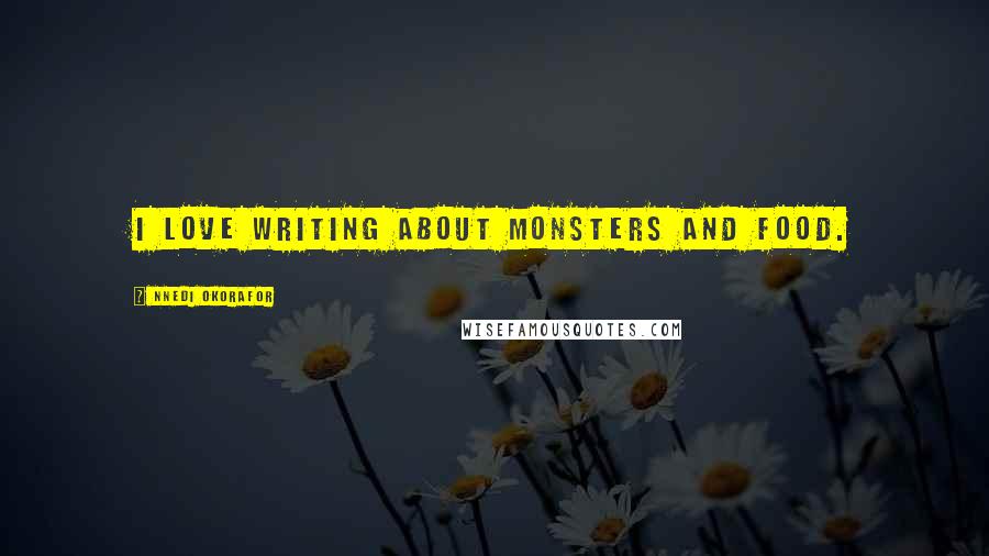 Nnedi Okorafor Quotes: I love writing about monsters and food.