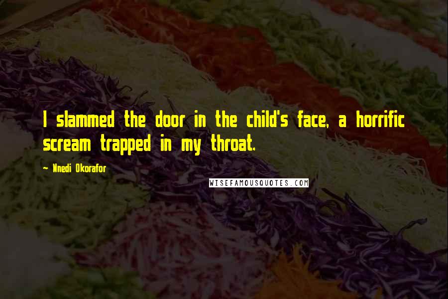Nnedi Okorafor Quotes: I slammed the door in the child's face, a horrific scream trapped in my throat.