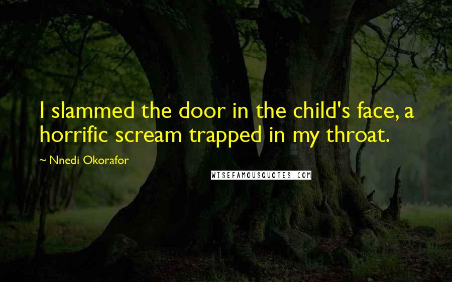 Nnedi Okorafor Quotes: I slammed the door in the child's face, a horrific scream trapped in my throat.